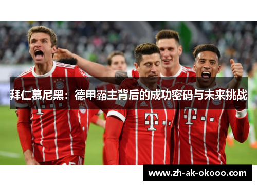 拜仁慕尼黑：德甲霸主背后的成功密码与未来挑战