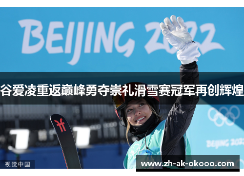 谷爱凌重返巅峰勇夺崇礼滑雪赛冠军再创辉煌 谷爱凌重返巅峰勇夺崇礼滑雪赛冠军再创辉煌