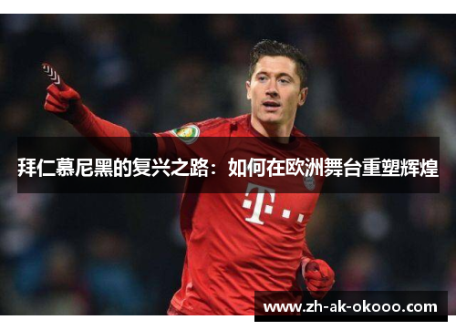 拜仁慕尼黑的复兴之路:如何在欧洲舞台重塑辉煌 拜仁慕尼黑的复兴之路:如何在欧洲舞台重塑辉煌