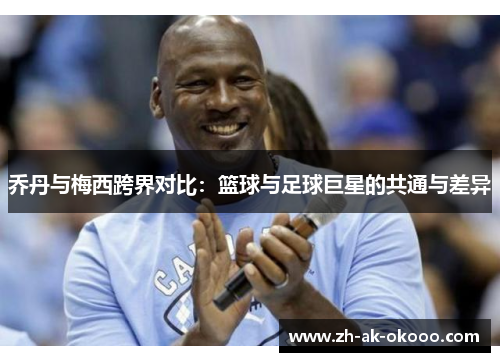 乔丹与梅西跨界对比:篮球与足球巨星的共通与差异 乔丹与梅西跨界对比:篮球与足球巨星的共通与差异