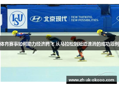 体育赛事如何助力经济腾飞 从马拉松到短道速滑的成功范例 体育赛事如何助力经济腾飞 从马拉松到短道速滑的成功范例