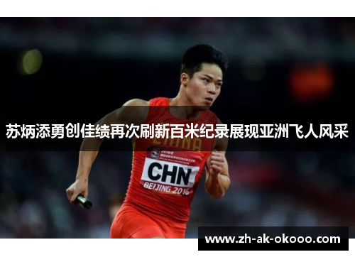 苏炳添勇创佳绩再次刷新百米纪录展现亚洲飞人风采 苏炳添勇创佳绩再次刷新百米纪录展现亚洲飞人风采