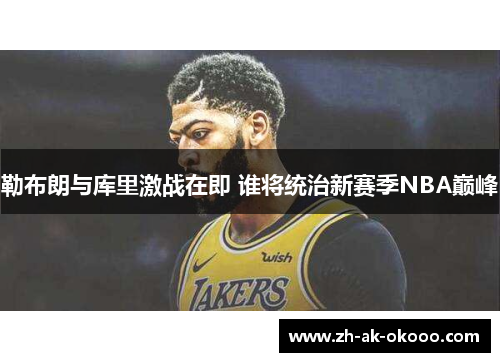 勒布朗与库里激战在即 谁将统治新赛季NBA巅峰