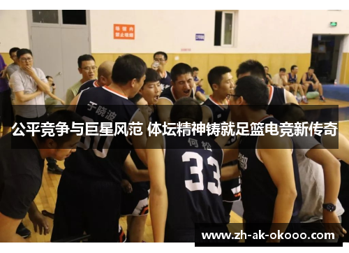 公平竞争与巨星风范 体坛精神铸就足篮电竞新传奇 公平竞争与巨星风范 体坛精神铸就足篮电竞新传奇
