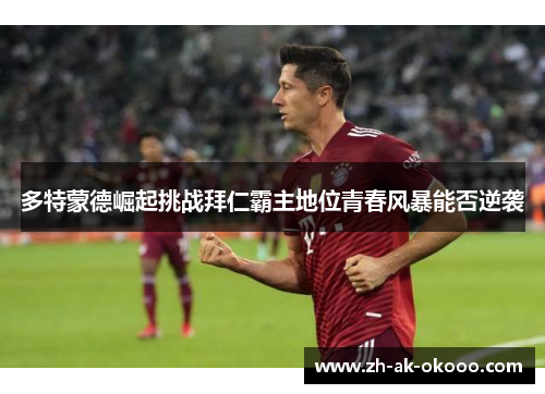 多特蒙德崛起挑战拜仁霸主地位青春风暴能否逆袭