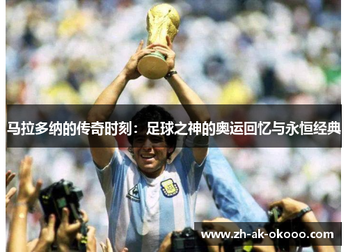 马拉多纳的传奇时刻：足球之神的奥运回忆与永恒经典