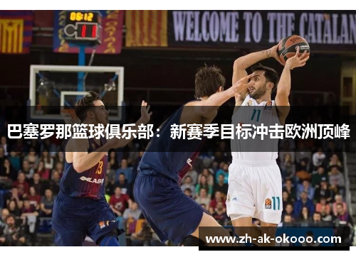 巴塞罗那篮球俱乐部：新赛季目标冲击欧洲顶峰