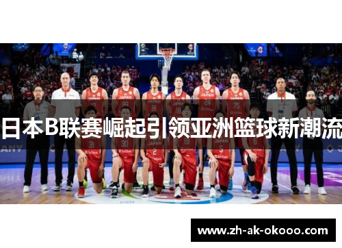 日本B联赛崛起引领亚洲篮球新潮流 日本B联赛崛起引领亚洲篮球新潮流