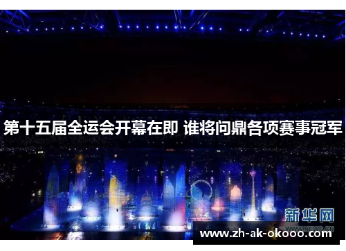 第十五届全运会开幕在即 谁将问鼎各项赛事冠军