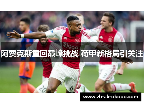 阿贾克斯重回巅峰挑战 荷甲新格局引关注