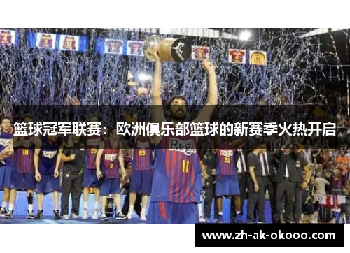 篮球冠军联赛：欧洲俱乐部篮球的新赛季火热开启