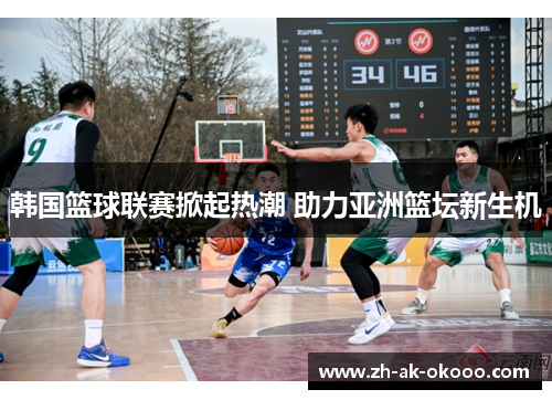 韩国篮球联赛掀起热潮 助力亚洲篮坛新生机 韩国篮球联赛掀起热潮 助力亚洲篮坛新生机