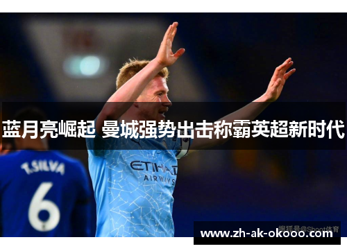 蓝月亮崛起 曼城强势出击称霸英超新时代 蓝月亮崛起 曼城强势出击称霸英超新时代