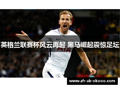 英格兰联赛杯风云再起 黑马崛起震惊足坛