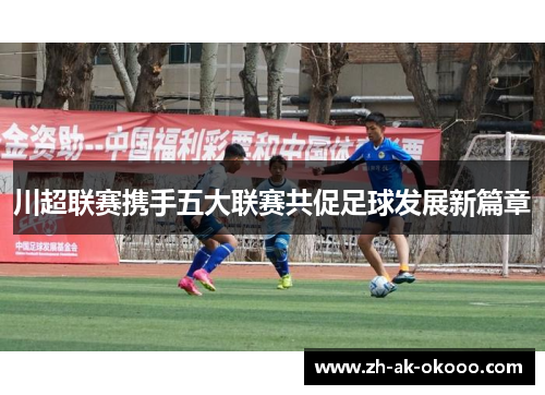川超联赛携手五大联赛共促足球发展新篇章