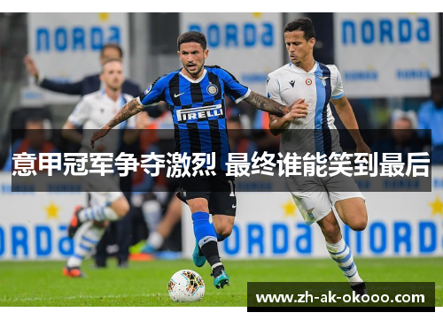 意甲冠军争夺激烈 最终谁能笑到最后 意甲冠军争夺激烈 最终谁能笑到最后