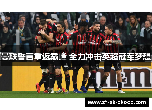 曼联誓言重返巅峰 全力冲击英超冠军梦想