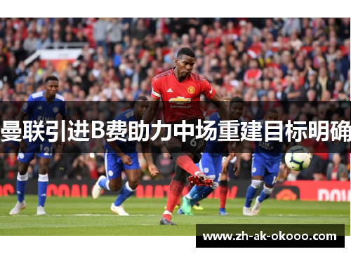 曼联引进B费助力中场重建目标明确