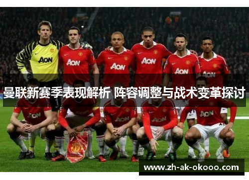 曼联新赛季表现解析 阵容调整与战术变革探讨