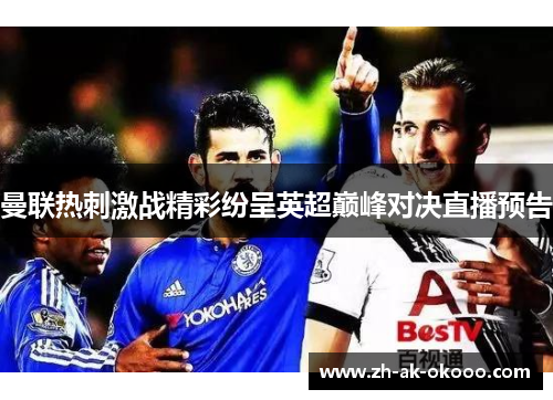 曼联热刺激战精彩纷呈英超巅峰对决直播预告