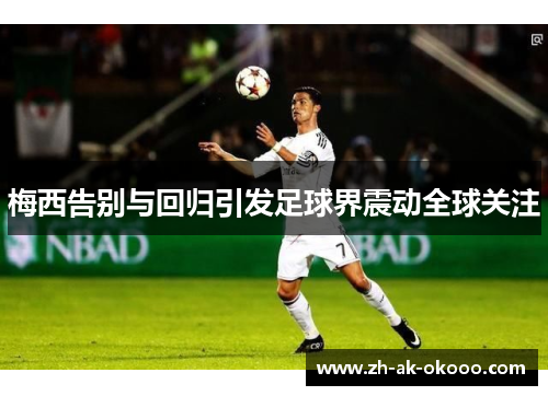 梅西告别与回归引发足球界震动全球关注