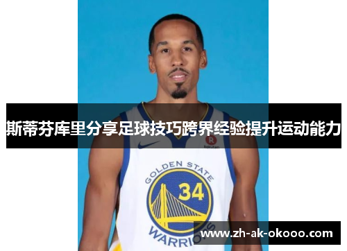 斯蒂芬库里分享足球技巧跨界经验提升运动能力