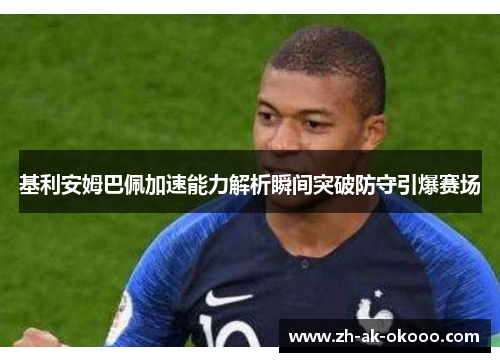 基利安姆巴佩加速能力解析瞬间突破防守引爆赛场