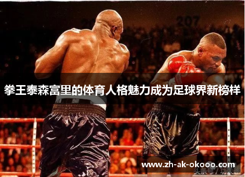 拳王泰森富里的体育人格魅力成为足球界新榜样