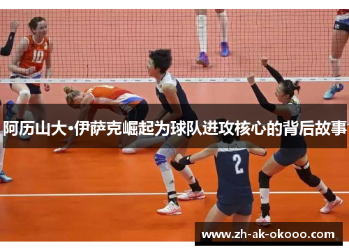 阿历山大·伊萨克崛起为球队进攻核心的背后故事 阿历山大·伊萨克崛起为球队进攻核心的背后故事