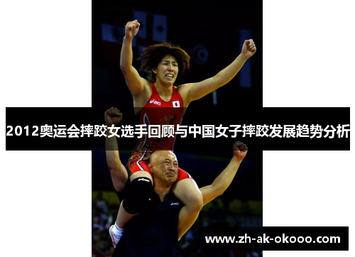 2012奥运会摔跤女选手回顾与中国女子摔跤发展趋势分析 2012奥运会摔跤女选手回顾与中国女子摔跤发展趋势分析