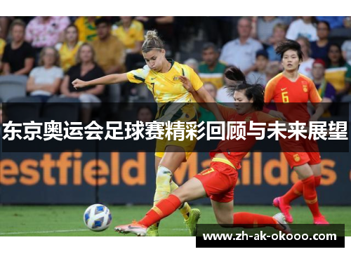 东京奥运会足球赛精彩回顾与未来展望 东京奥运会足球赛精彩回顾与未来展望