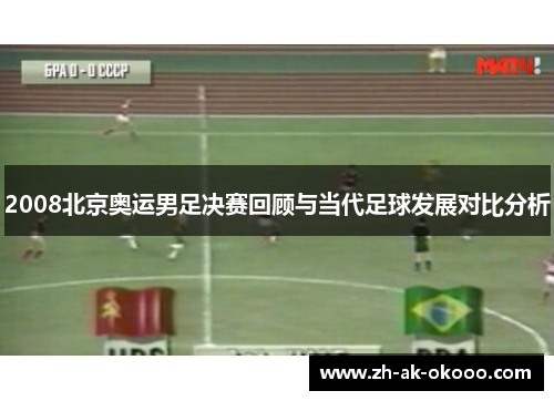 2008北京奥运男足决赛回顾与当代足球发展对比分析