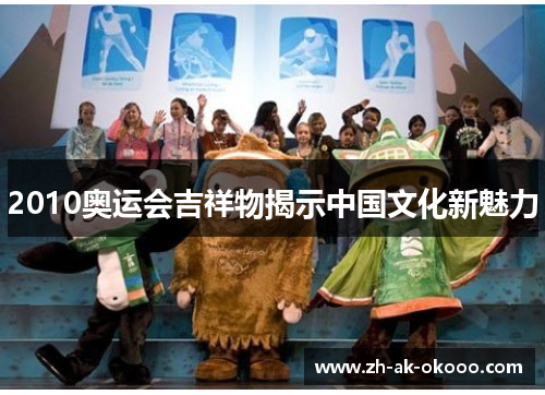 2010奥运会吉祥物揭示中国文化新魅力